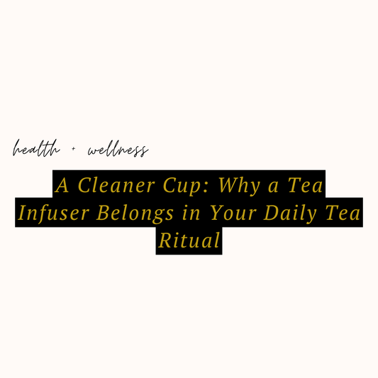 A Cleaner Cup: Why a Tea Infuser Belongs in Your Daily Tea Ritual
